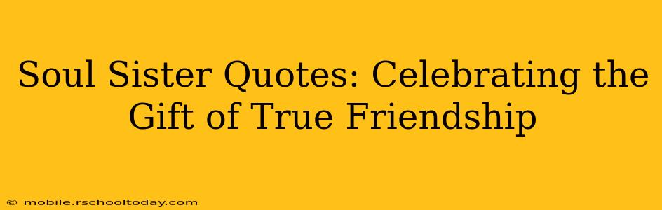 Soul Sister Quotes: Celebrating the Gift of True Friendship
