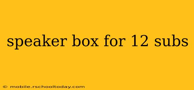 speaker box for 12 subs