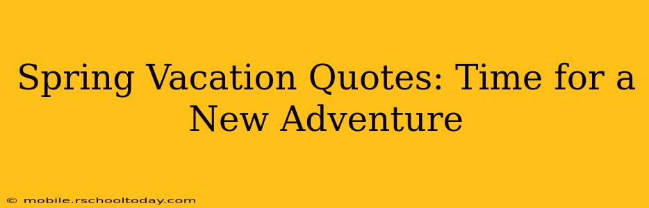 Spring Vacation Quotes: Time for a New Adventure