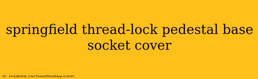springfield thread-lock pedestal base socket cover