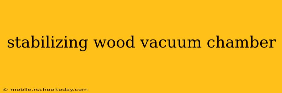 stabilizing wood vacuum chamber