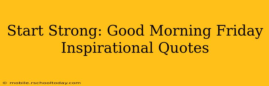 Start Strong: Good Morning Friday Inspirational Quotes
