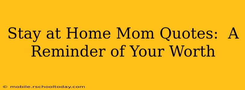 Stay at Home Mom Quotes:  A Reminder of Your Worth