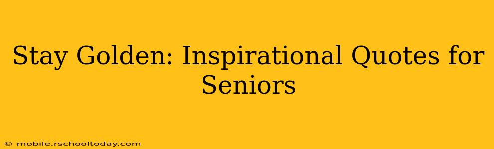 Stay Golden: Inspirational Quotes for Seniors