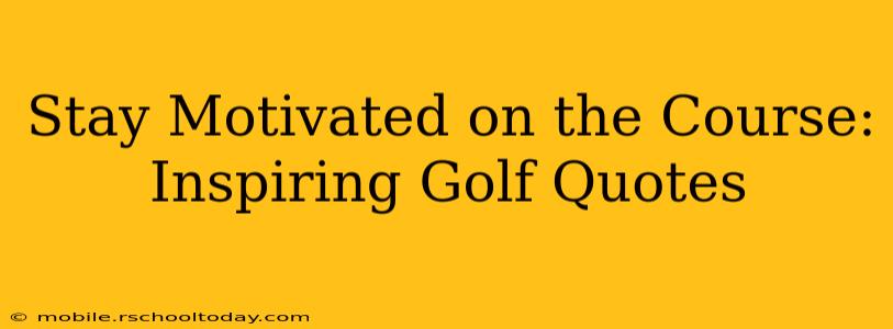 Stay Motivated on the Course: Inspiring Golf Quotes