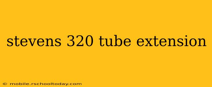 stevens 320 tube extension