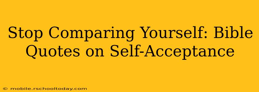 Stop Comparing Yourself: Bible Quotes on Self-Acceptance