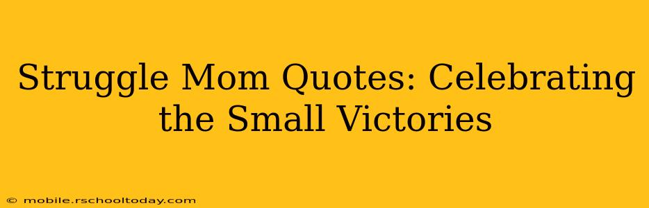 Struggle Mom Quotes: Celebrating the Small Victories