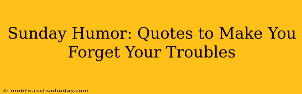 Sunday Humor: Quotes to Make You Forget Your Troubles