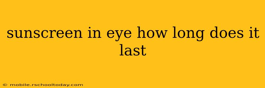 sunscreen in eye how long does it last