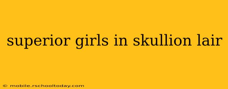 superior girls in skullion lair