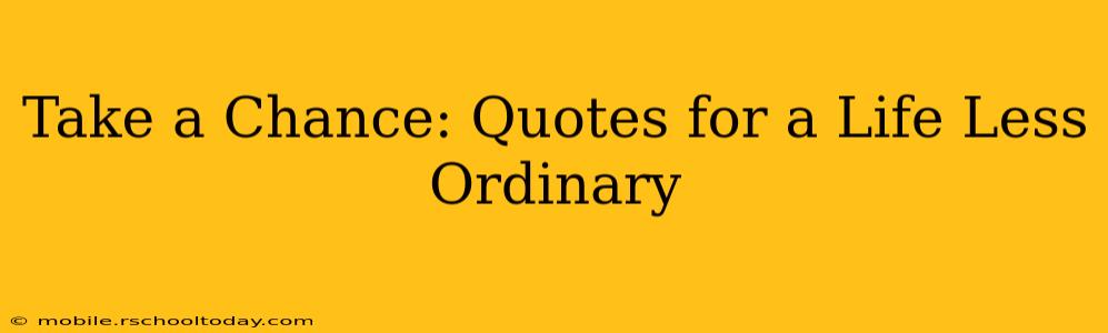 Take a Chance: Quotes for a Life Less Ordinary