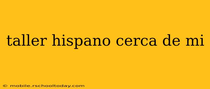 taller hispano cerca de mi