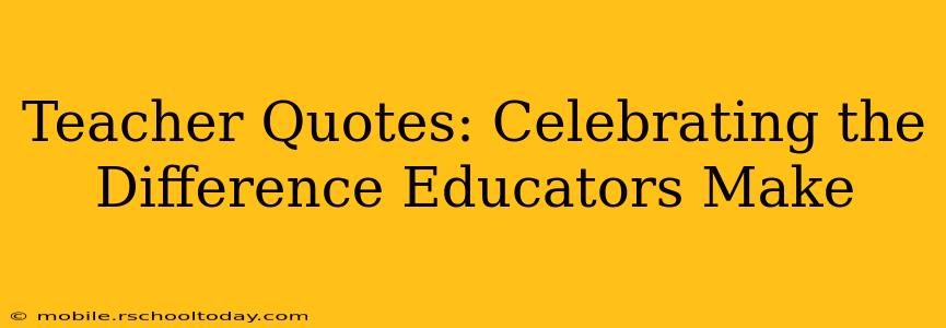 Teacher Quotes: Celebrating the Difference Educators Make