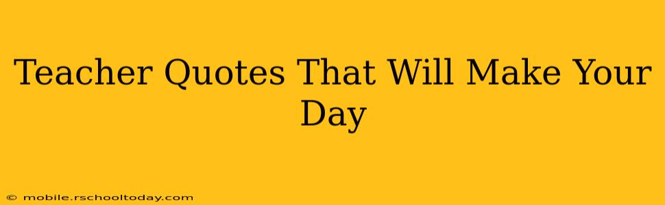 Teacher Quotes That Will Make Your Day