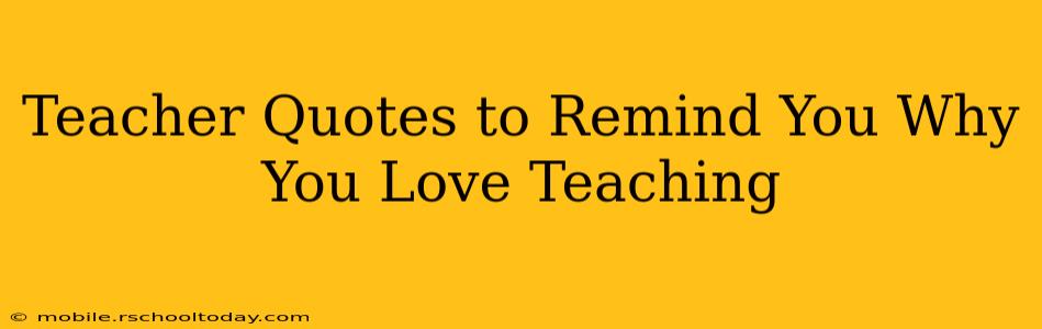 Teacher Quotes to Remind You Why You Love Teaching