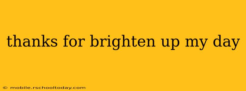 thanks for brighten up my day