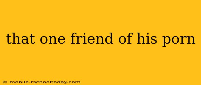 that one friend of his porn