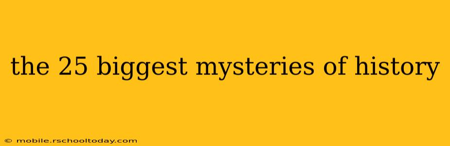 the 25 biggest mysteries of history