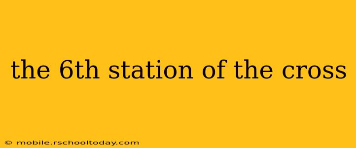 the 6th station of the cross