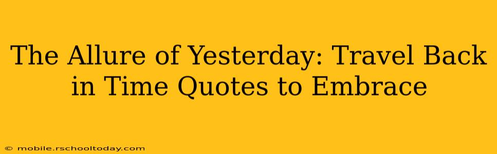 The Allure of Yesterday: Travel Back in Time Quotes to Embrace