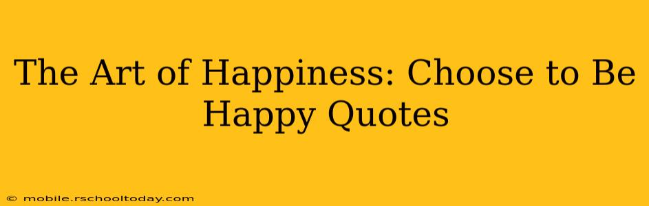 The Art of Happiness: Choose to Be Happy Quotes