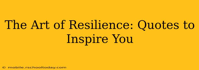 The Art of Resilience: Quotes to Inspire You