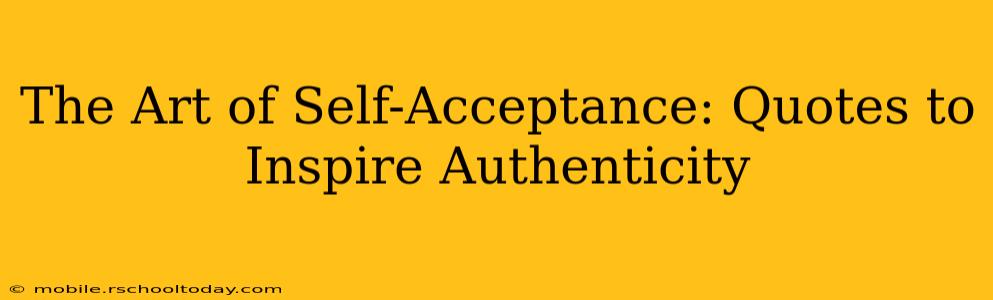 The Art of Self-Acceptance: Quotes to Inspire Authenticity