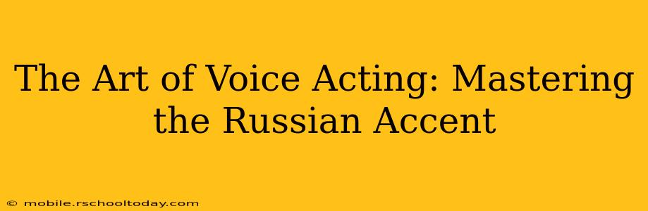 The Art of Voice Acting: Mastering the Russian Accent