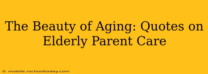 The Beauty of Aging: Quotes on Elderly Parent Care