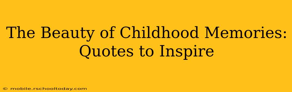 The Beauty of Childhood Memories: Quotes to Inspire