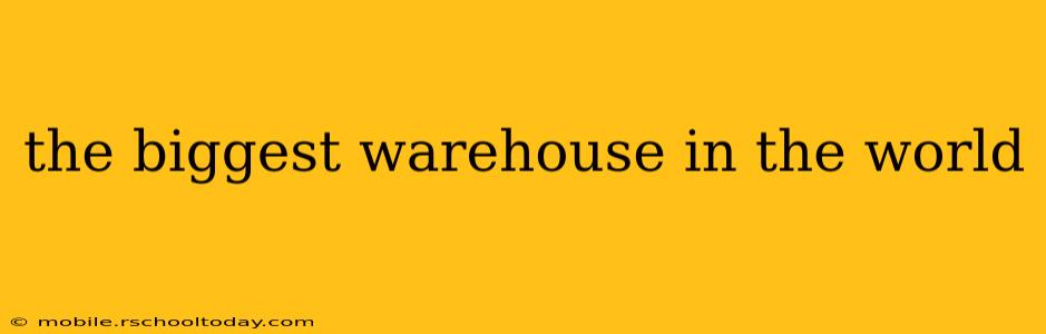 the biggest warehouse in the world