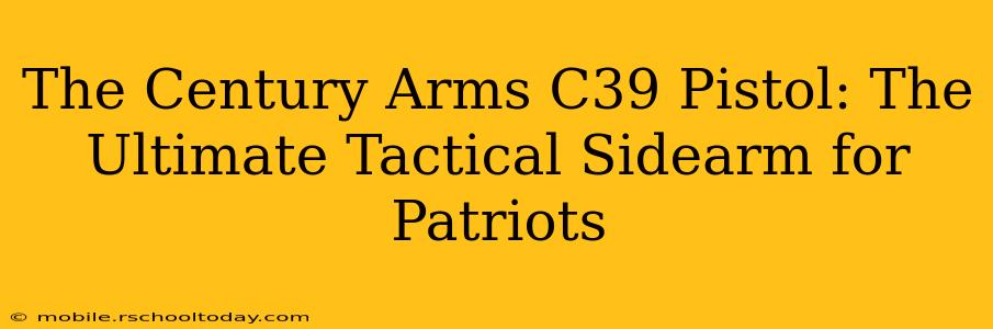 The Century Arms C39 Pistol: The Ultimate Tactical Sidearm for Patriots