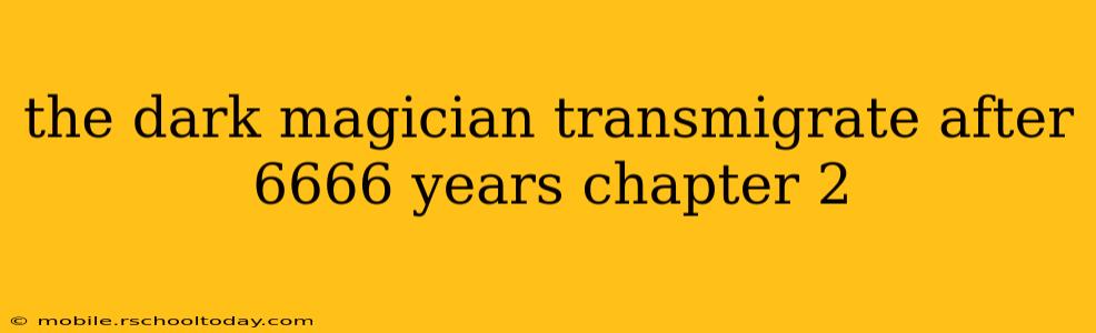 the dark magician transmigrate after 6666 years chapter 2