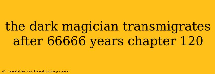 the dark magician transmigrates after 66666 years chapter 120