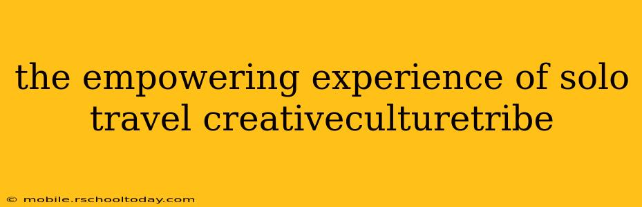 the empowering experience of solo travel creativeculturetribe