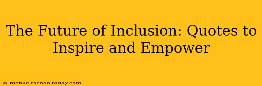 The Future of Inclusion: Quotes to Inspire and Empower