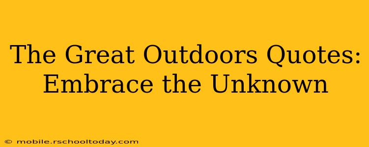 The Great Outdoors Quotes: Embrace the Unknown