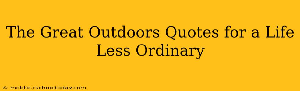 The Great Outdoors Quotes for a Life Less Ordinary