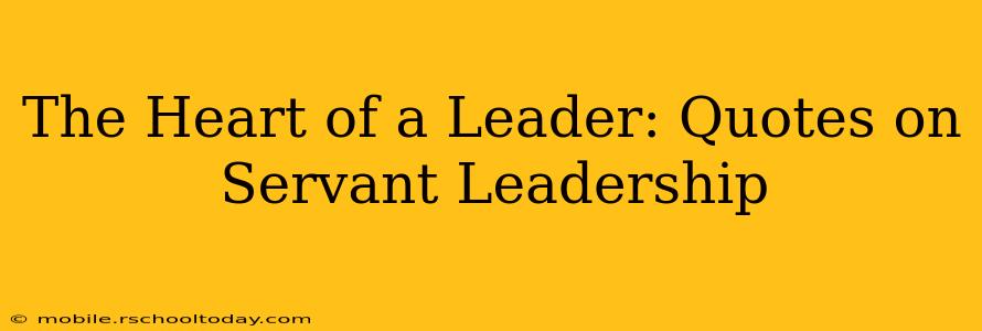 The Heart of a Leader: Quotes on Servant Leadership