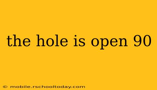 the hole is open 90