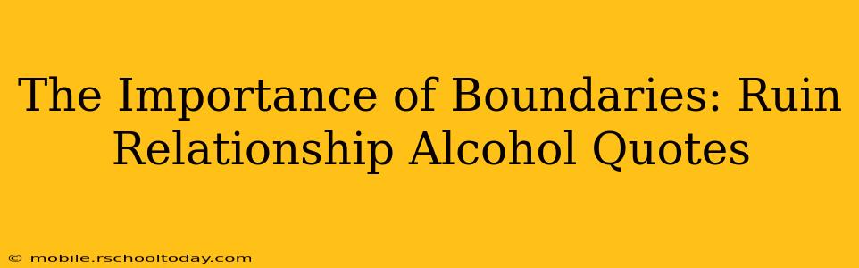 The Importance of Boundaries: Ruin Relationship Alcohol Quotes