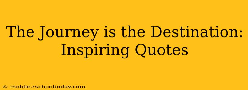 The Journey is the Destination: Inspiring Quotes