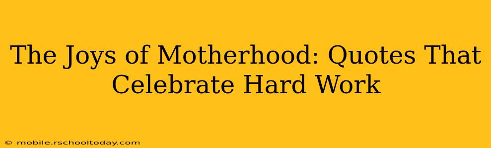 The Joys of Motherhood: Quotes That Celebrate Hard Work