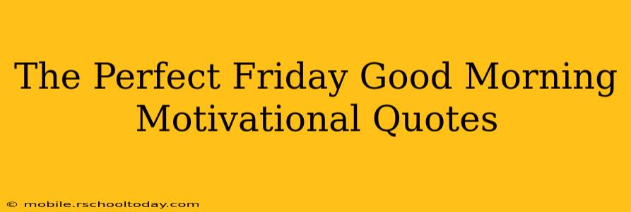 The Perfect Friday Good Morning Motivational Quotes
