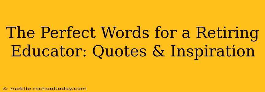 The Perfect Words for a Retiring Educator: Quotes & Inspiration