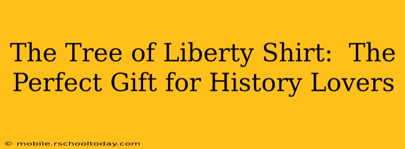 The Tree of Liberty Shirt:  The Perfect Gift for History Lovers
