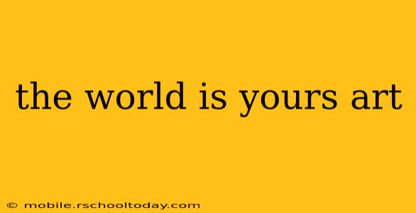 the world is yours art