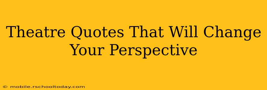 Theatre Quotes That Will Change Your Perspective