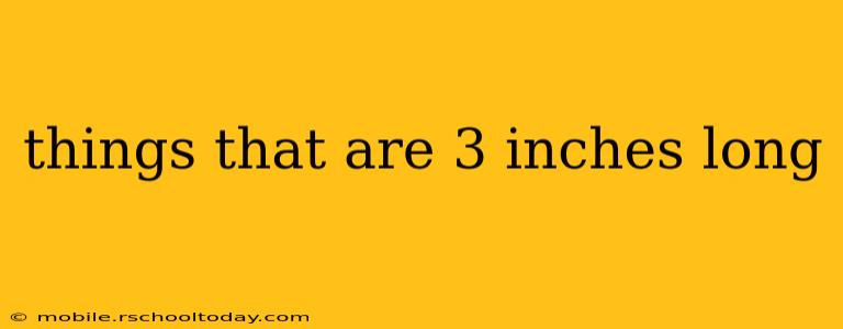things that are 3 inches long